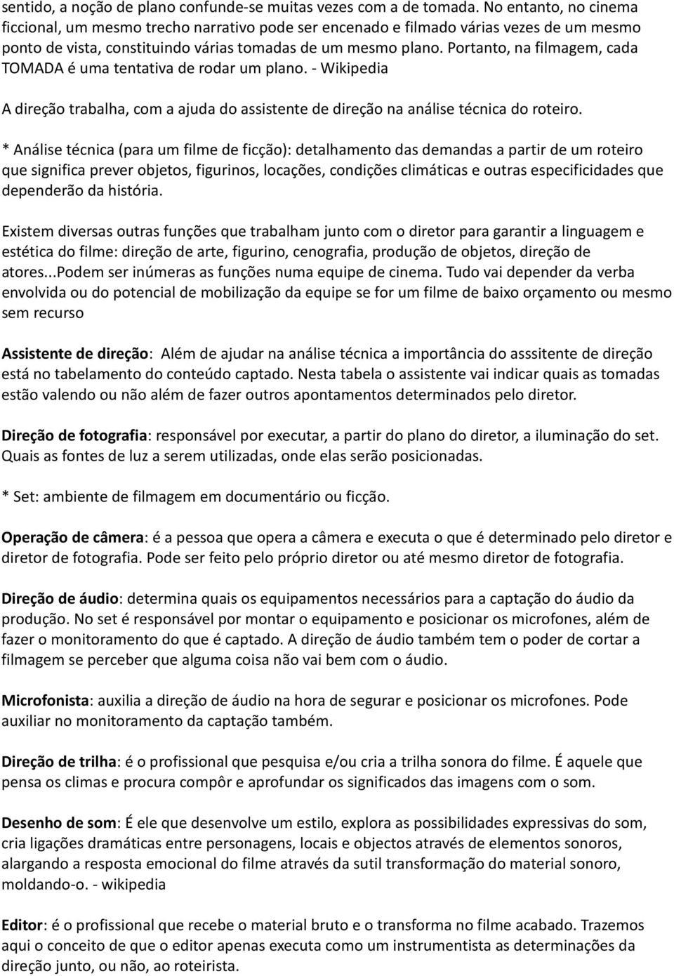 Portanto, na filmagem, cada TOMADA é uma tentativa de rodar um plano. - Wikipedia A direção trabalha, com a ajuda do assistente de direção na análise técnica do roteiro.