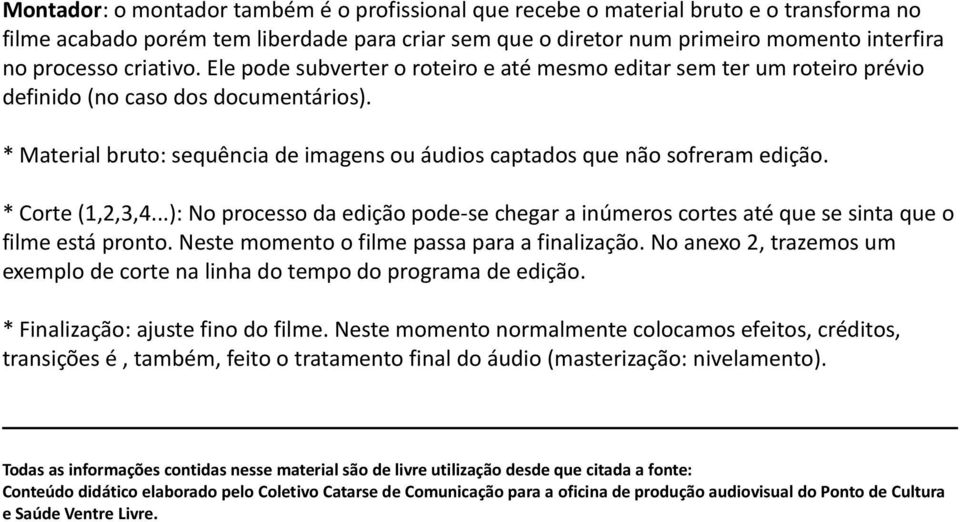 * Material bruto: sequência de imagens ou áudios captados que não sofreram edição. * Corte (1,2,3,4...): No processo da edição pode-se chegar a inúmeros cortes até que se sinta que o filme está pronto.