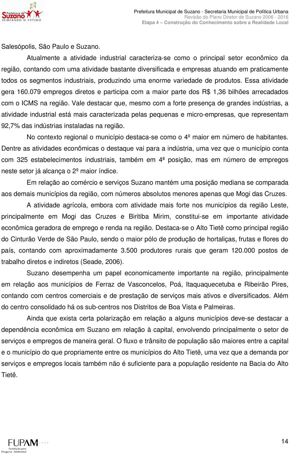 industriais, produzindo uma enorme variedade de produtos. Essa atividade gera 160.079 empregos diretos e participa com a maior parte dos R$ 1,36 bilhões arrecadados com o ICMS na região.