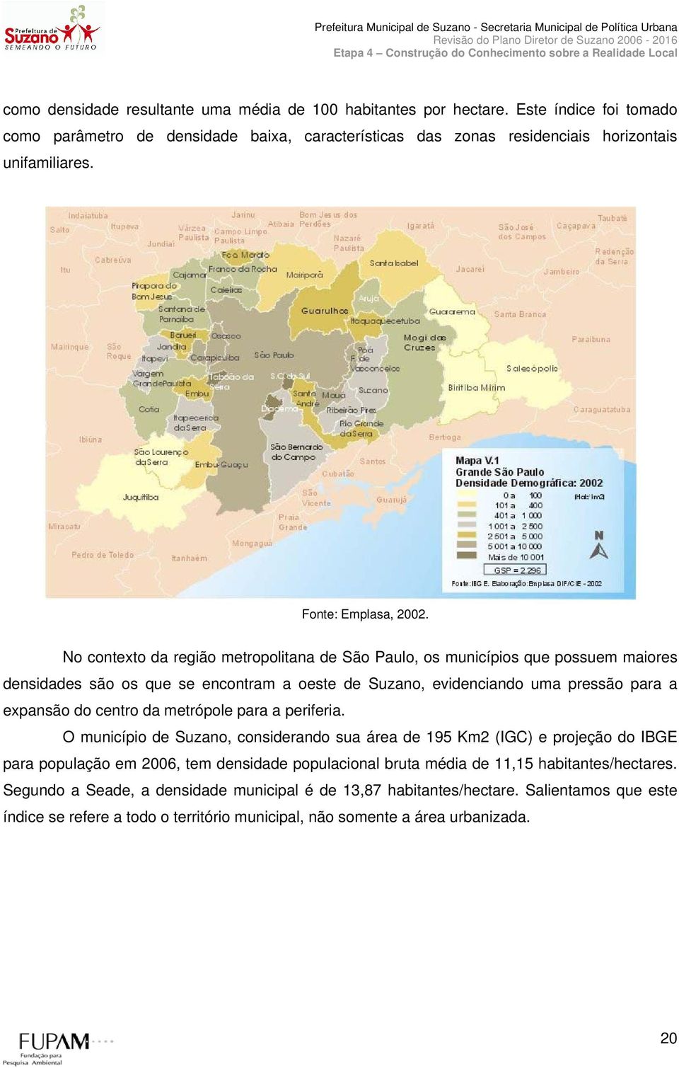 No contexto da região metropolitana de São Paulo, os municípios que possuem maiores densidades são os que se encontram a oeste de Suzano, evidenciando uma pressão para a expansão do centro da