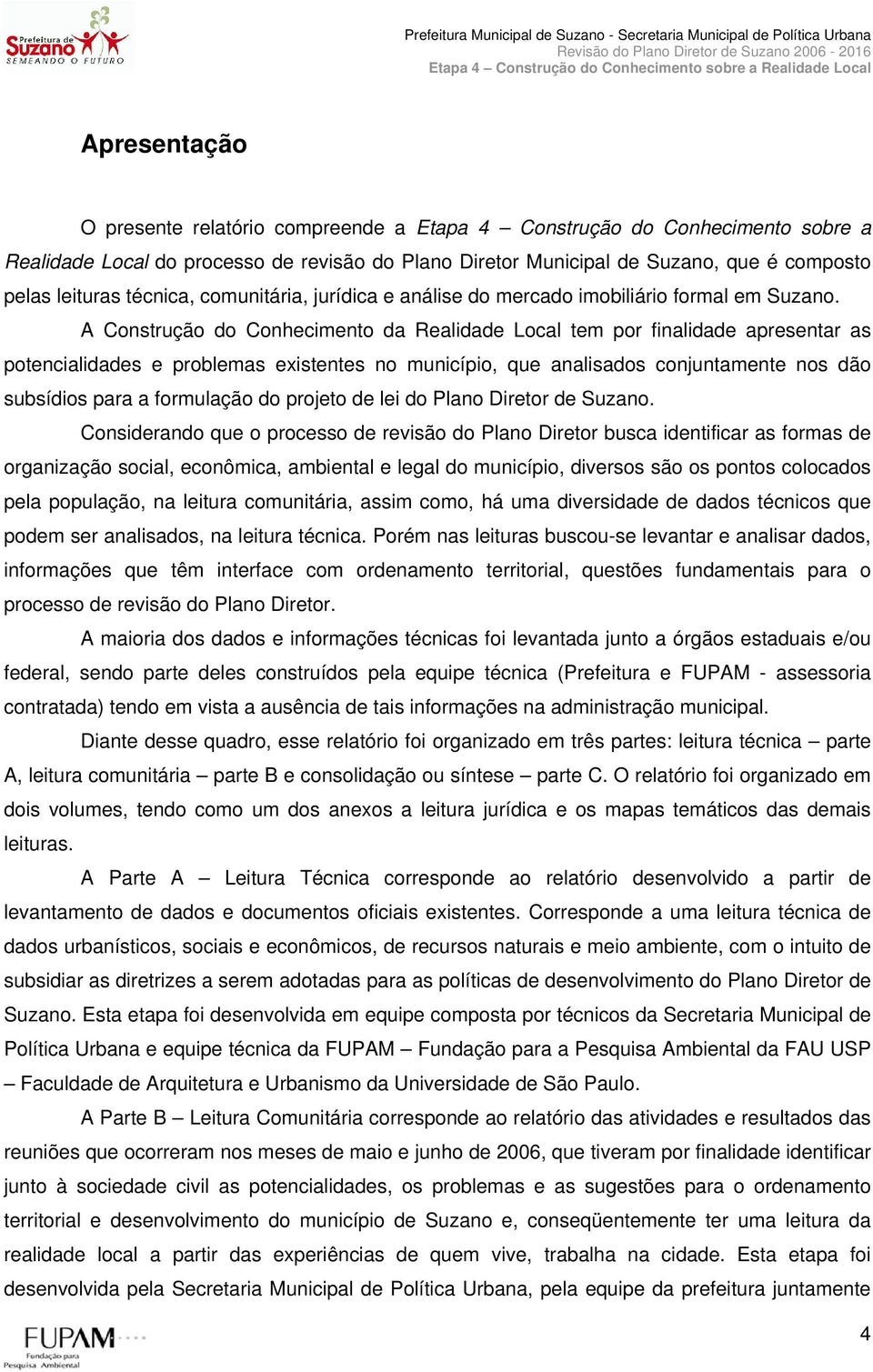 A Construção do Conhecimento da Realidade Local tem por finalidade apresentar as potencialidades e problemas existentes no município, que analisados conjuntamente nos dão subsídios para a formulação