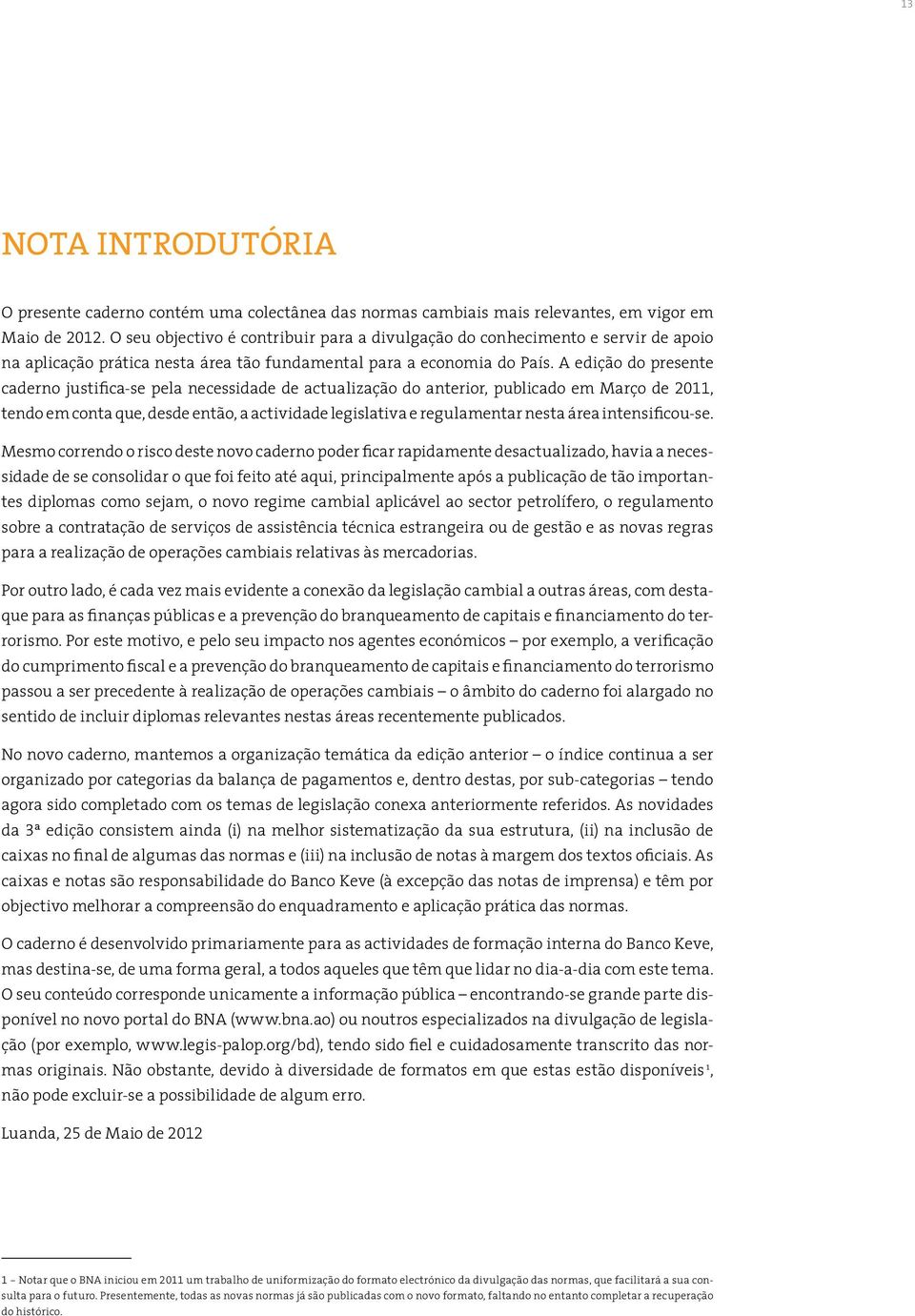 A edição do presente caderno justifica-se pela necessidade de actualização do anterior, publicado em Março de 2011, tendo em conta que, desde então, a actividade legislativa e regulamentar nesta área