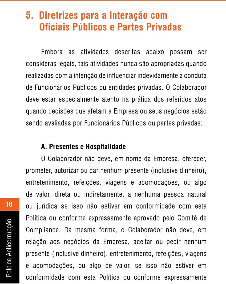 O Colaborador deve estar especialmente atento na prática dos referidos atos quando decisões que afetam a Empresa ou seus negócios estão sendo avaliadas por Funcionários Públicos ou partes privadas.