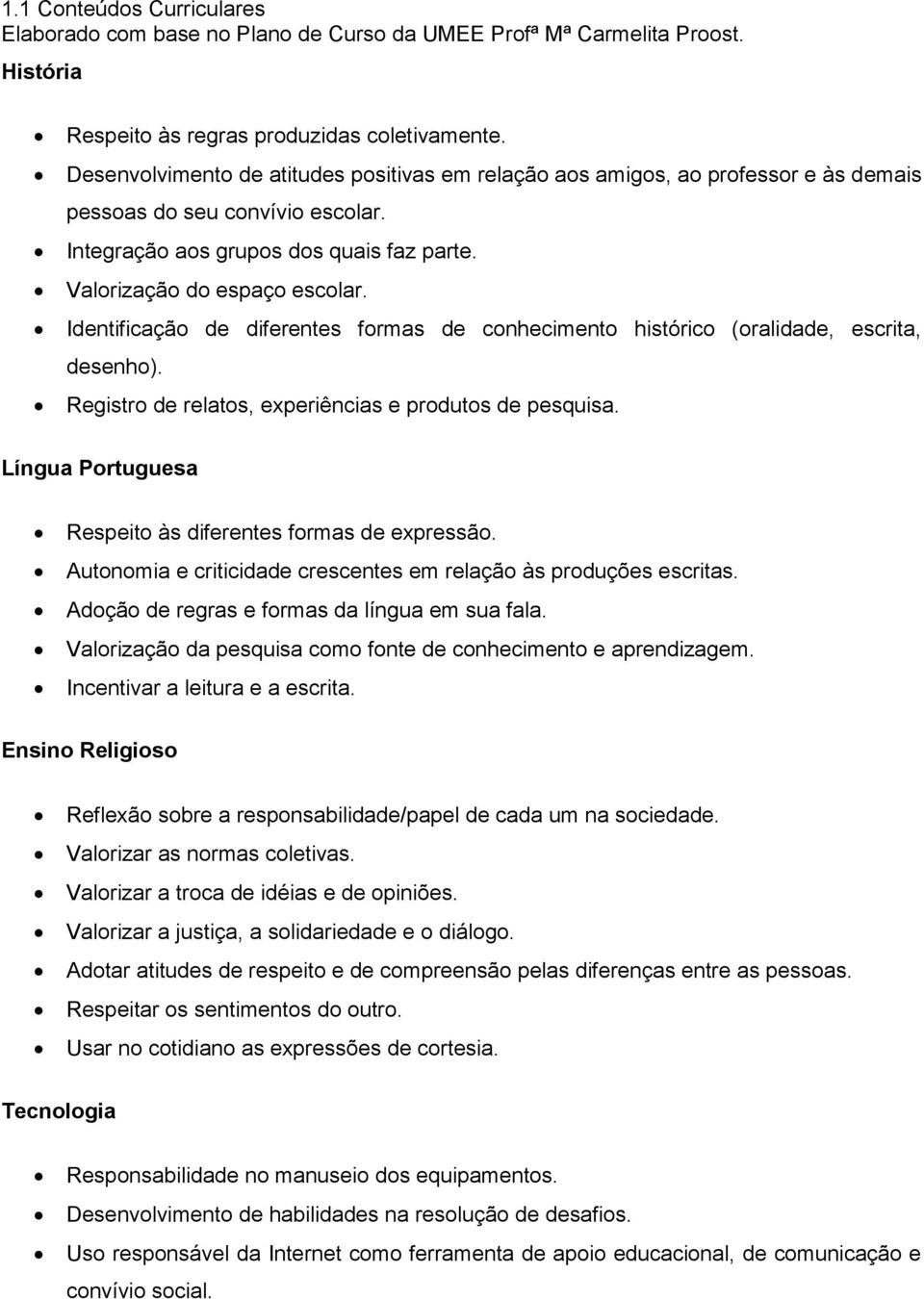 Identificação de diferentes formas de conhecimento histórico (oralidade, escrita, desenho). Registro de relatos, experiências e produtos de pesquisa.