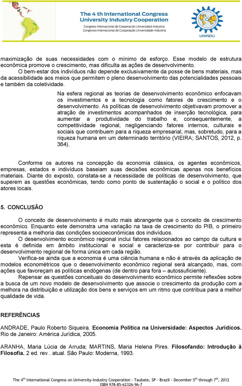 coletividade. Na esfera regional as teorias de desenvolvimento econômico enfocavam os investimentos e a tecnologia como fatores de crescimento e o desenvolvimento.