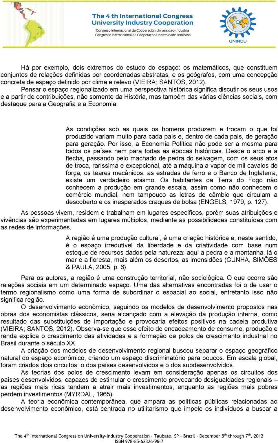 Pensar o espaço regionalizado em uma perspectiva histórica significa discutir os seus usos e a partir de contribuições, não somente da História, mas também das várias ciências sociais, com destaque