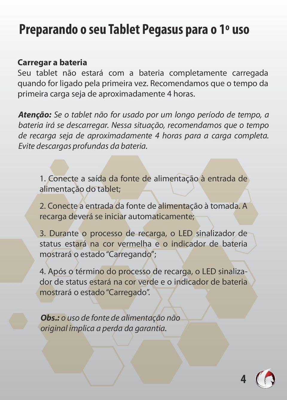 Nessa situação, recomendamos que o tempo de recarga seja de aproximadamente 4 horas para a carga completa. Evite descargas profundas da bateria.