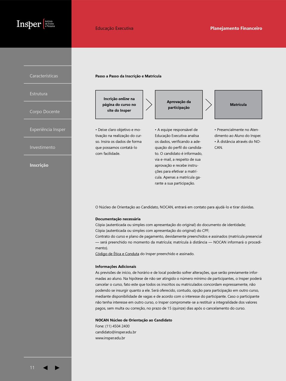 O candidato é informado, via e-mail, a respeito de sua aprovação e recebe instruções para efetivar a matrícula. Apenas a matrícula garante a sua participação.