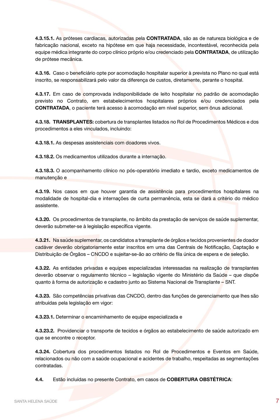 médica integrante do corpo clínico próprio e/ou credenciado pela CONTRATADA, de utilização de prótese mecânica. 4.3.16.