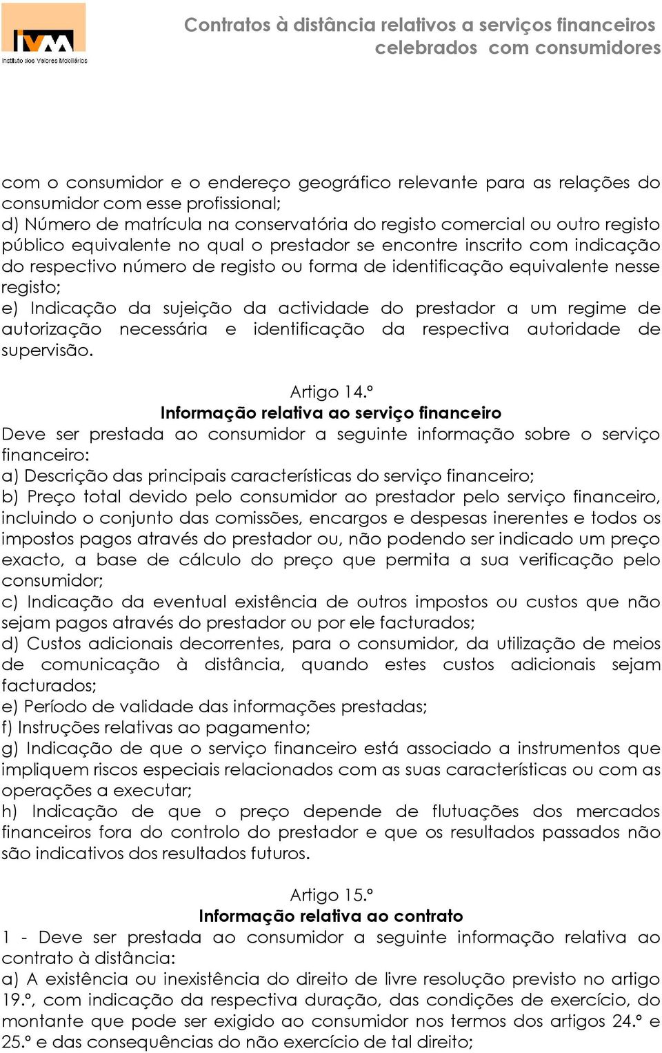 prestador a um regime de autorização necessária e identificação da respectiva autoridade de supervisão. Artigo 14.