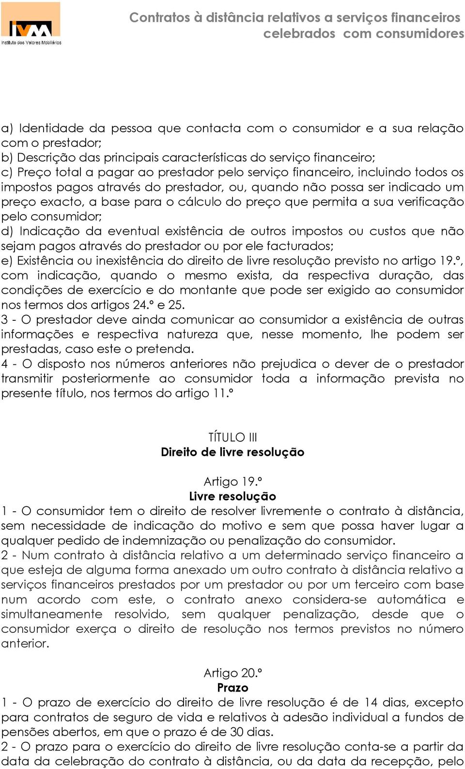 consumidor; d) Indicação da eventual existência de outros impostos ou custos que não sejam pagos através do prestador ou por ele facturados; e) Existência ou inexistência do direito de livre