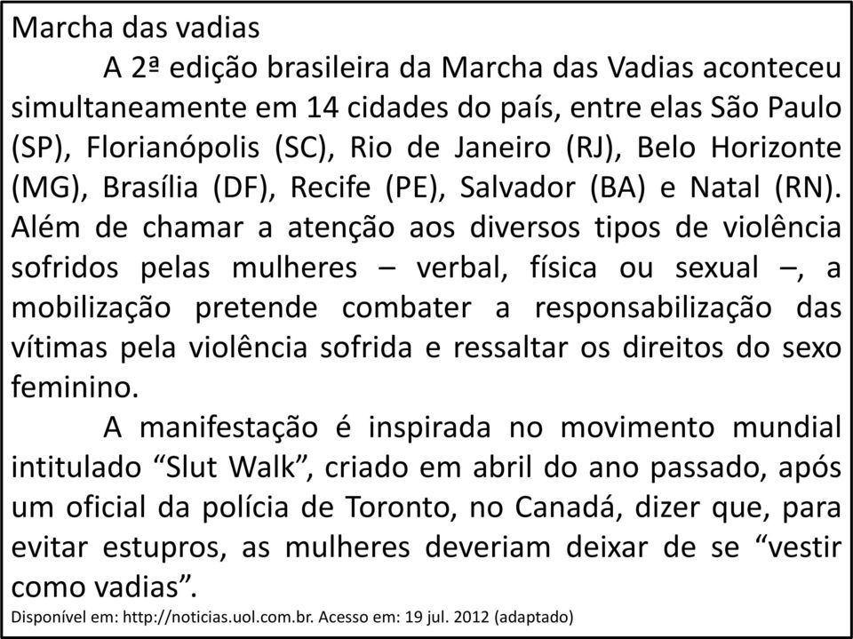 Além de chamar a atenção aos diversos tipos de violência sofridos pelas mulheres verbal, física ou sexual, a mobilização pretende combater a responsabilização das vítimas pela violência sofrida e