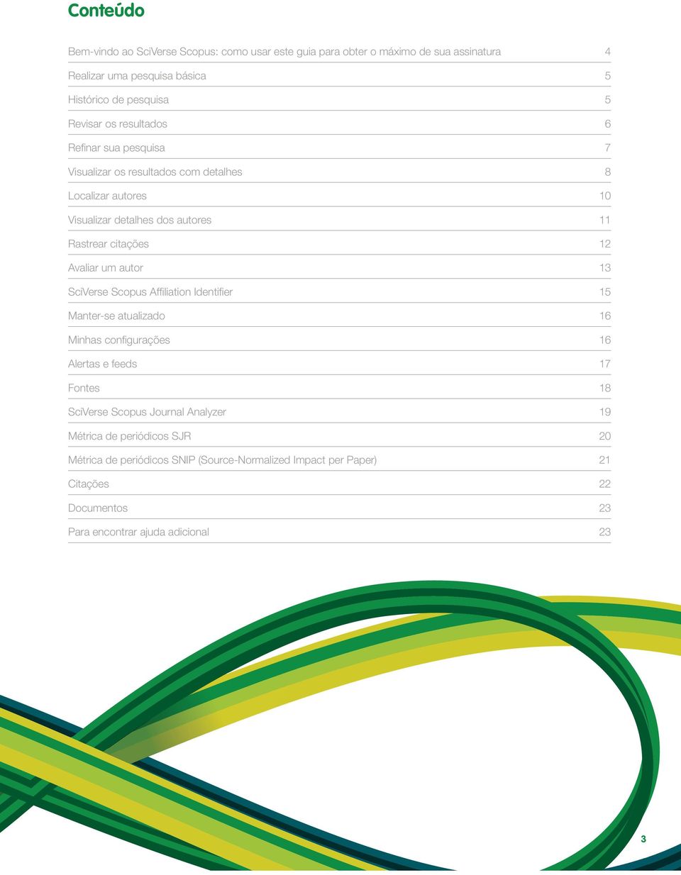 Avaliar um autor 13 SciVerse Scopus Affiliation Identifier 15 Manter-se atualizado 16 Minhas configurações 16 Alertas e feeds 17 Fontes 18 SciVerse Scopus