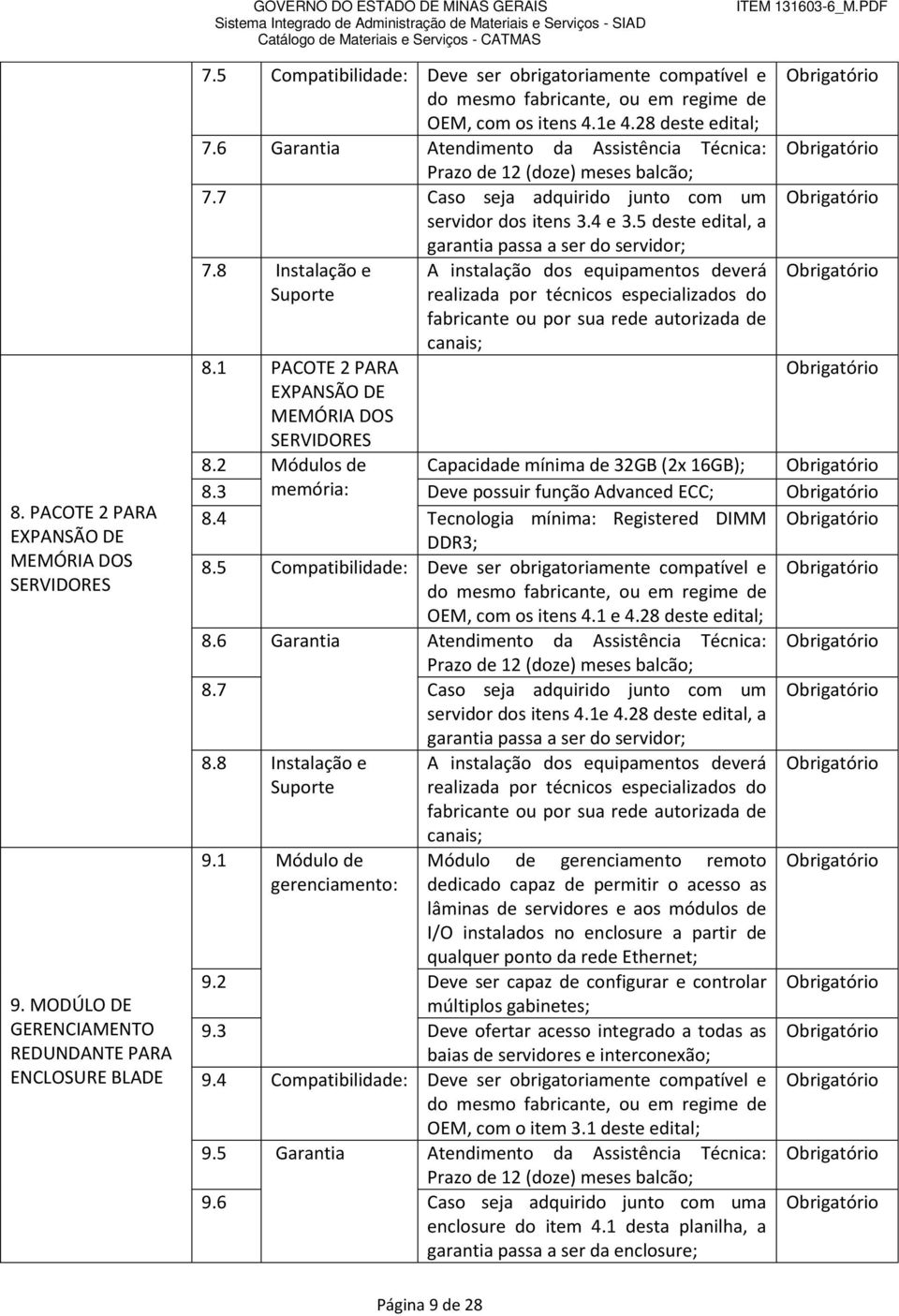 6 Garantia Atendimento da Assistência Técnica: Prazo de 12 (doze) meses balcão; 7.7 Caso seja adquirido junto com um servidor dos itens 3.4 e 3.5 deste edital, a garantia passa a ser do servidor; 7.