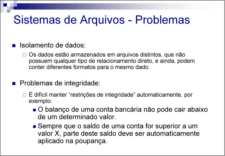 Problemas de integridade: É difícil manter restrições de integridade automaticamente, por exemplo: O balanço de uma conta bancária