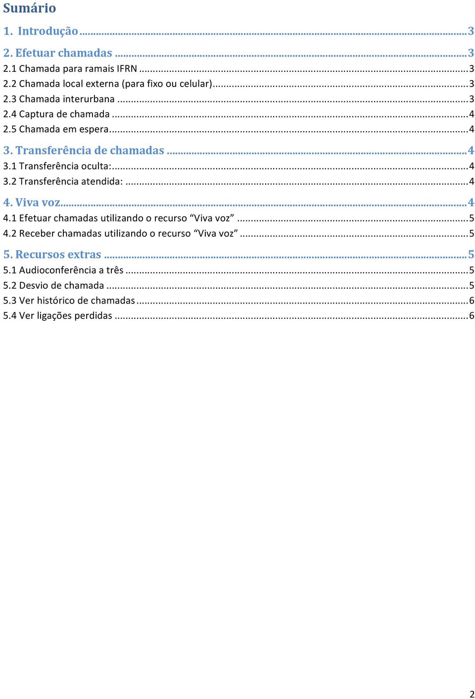.. 4 4. Viva voz... 4 4.1 Efetuar chamadas utilizando o recurso Viva voz... 5 4.2 Receber chamadas utilizando o recurso Viva voz... 5 5.