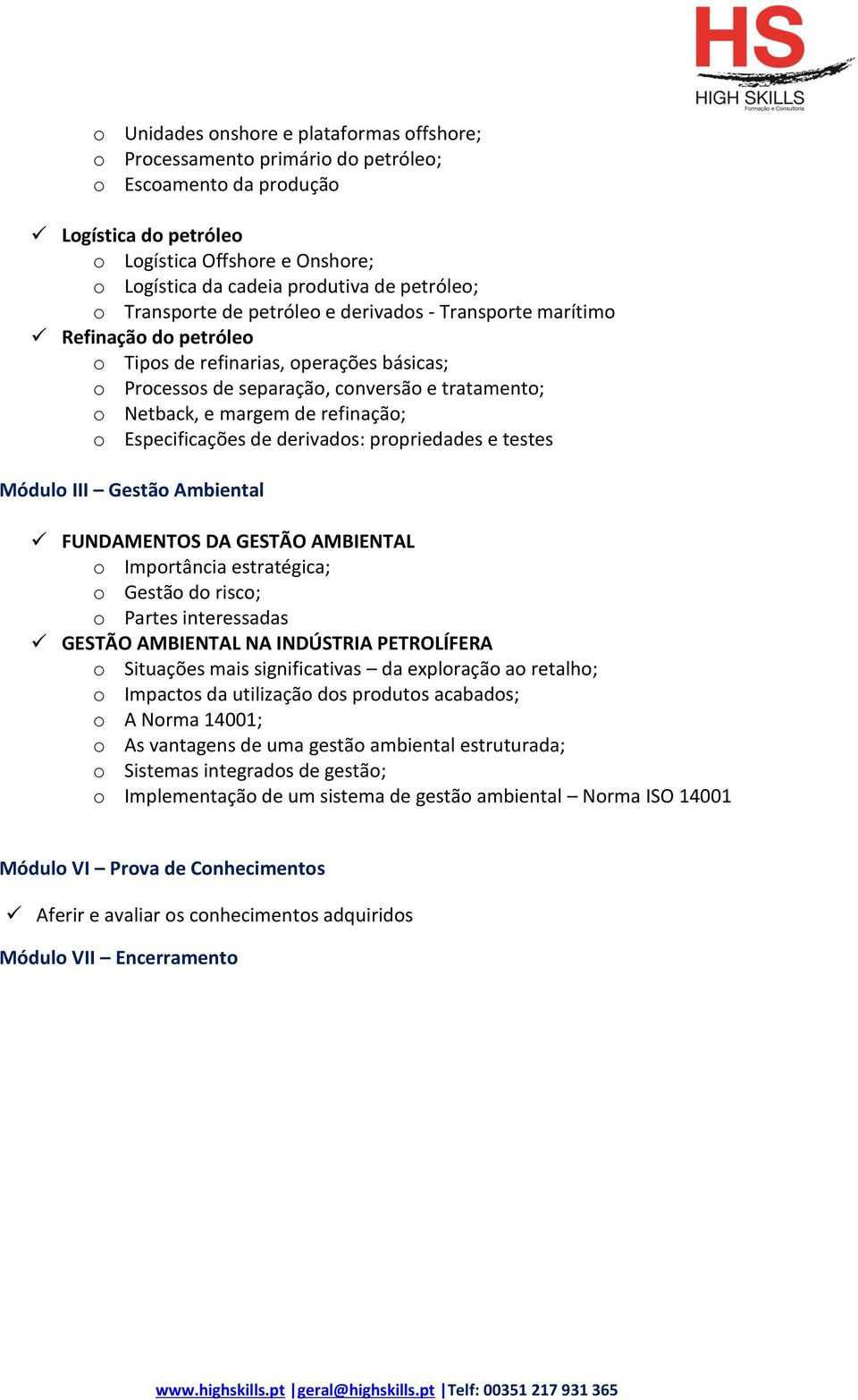 margem de refinação; o Especificações de derivados: propriedades e testes Módulo III Gestão Ambiental FUNDAMENTOS DA GESTÃO AMBIENTAL o Importância estratégica; o Gestão do risco; o Partes