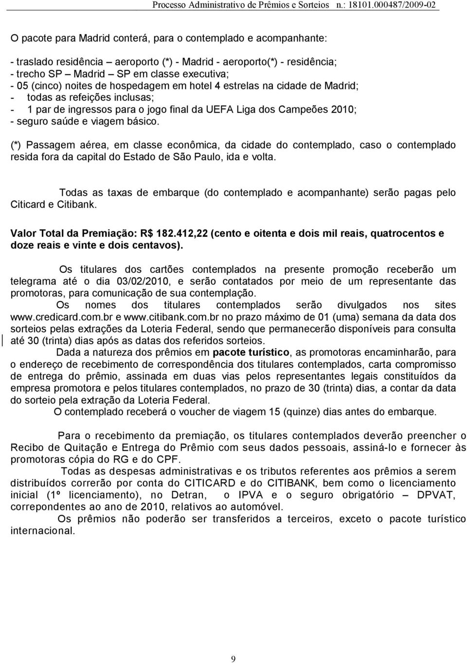 (*) Passagem aérea, em classe econômica, da cidade do contemplado, caso o contemplado resida fora da capital do Estado de São Paulo, ida e volta.