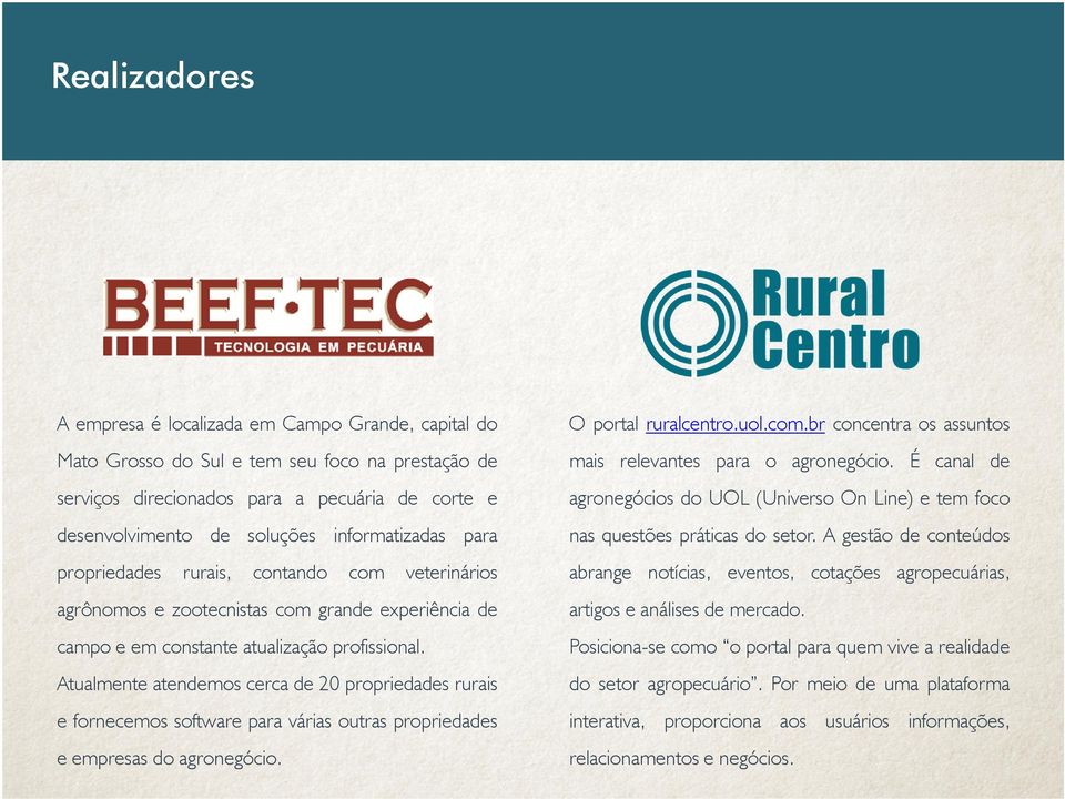 Atualmente atendemos cerca de 20 propriedades rurais e fornecemos software para várias outras propriedades e empresas do agronegócio. O portal ruralcentro.uol.com.