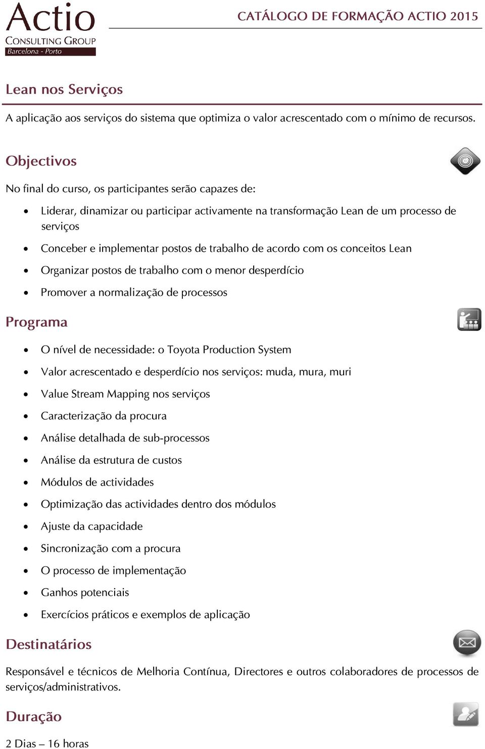 com o menor desperdício Promover a normalização de processos O nível de necessidade: o Toyota Production System Valor acrescentado e desperdício nos serviços: muda, mura, muri Value Stream Mapping