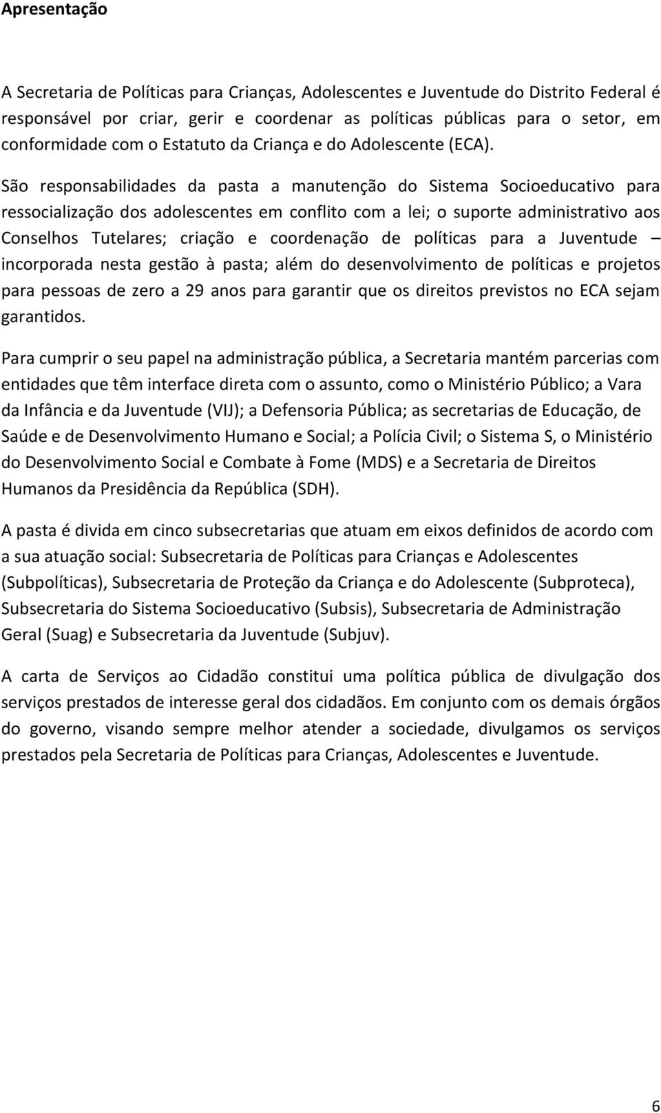 São responsabilidades da pasta a manutenção do Sistema Socioeducativo para ressocialização dos adolescentes em conflito com a lei; o suporte administrativo aos Conselhos Tutelares; criação e