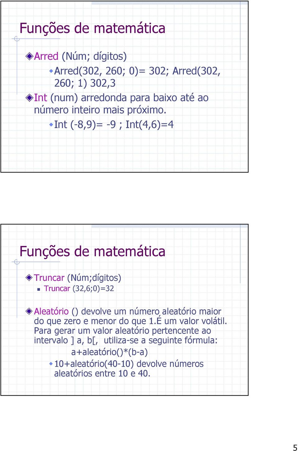 Int (-8,9)= -9 ; Int(4,6)=4 Funções de matemática Truncar (Núm;dígitos) Truncar (32,6;0)=32 Aleatório () devolve um número