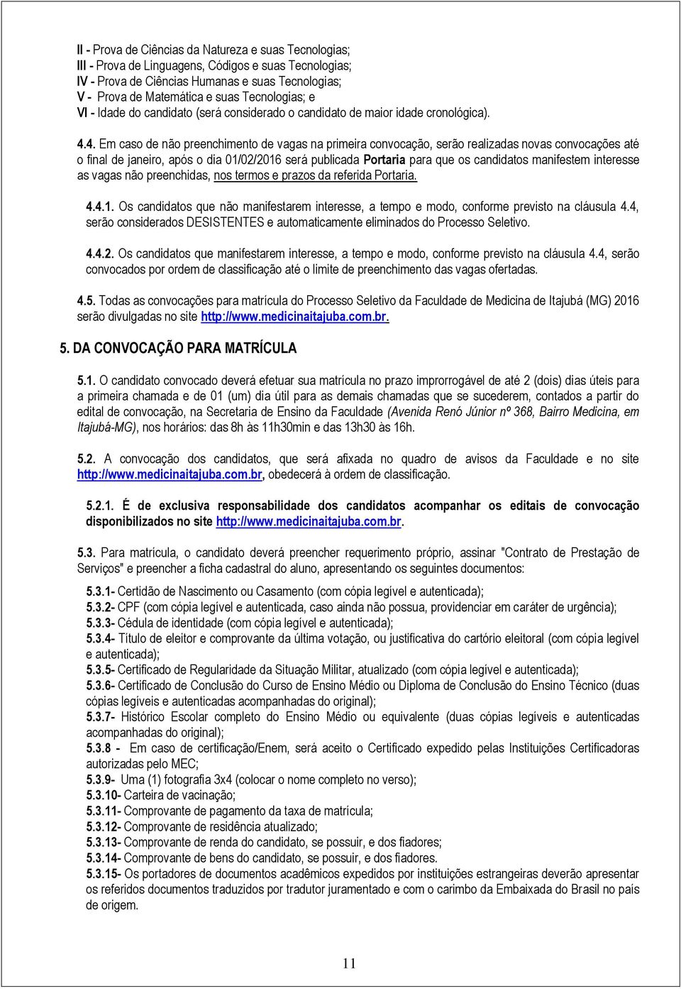 4. Em caso de não preenchimento de vagas na primeira convocação, serão realizadas novas convocações até o final de janeiro, após o dia 01/02/2016 será publicada Portaria para que os candidatos