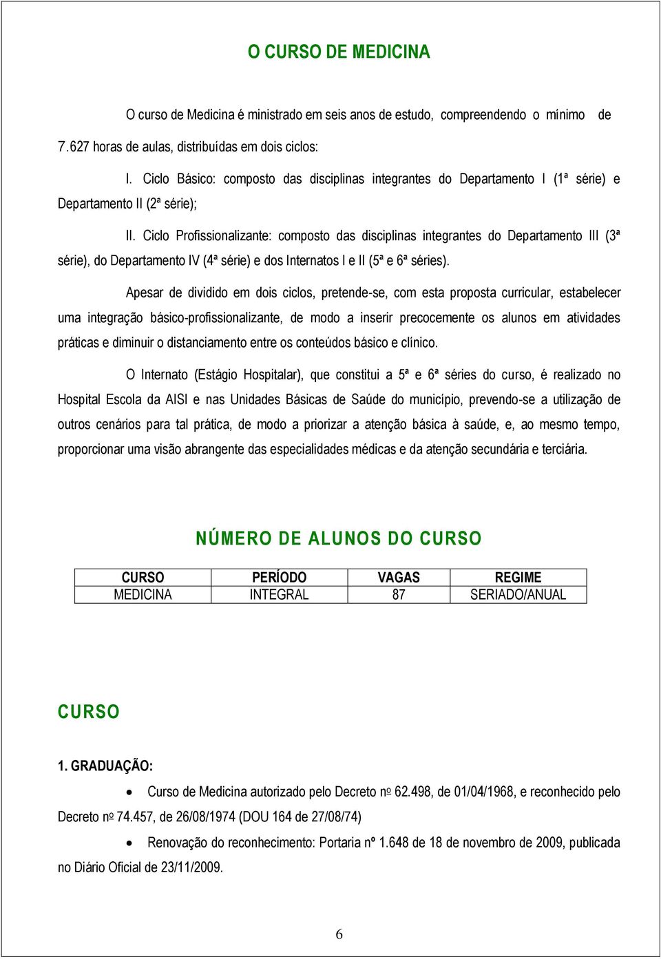 Ciclo Profissionalizante: composto das disciplinas integrantes do Departamento III (3ª série), do Departamento IV (4ª série) e dos Internatos I e II (5ª e 6ª séries).