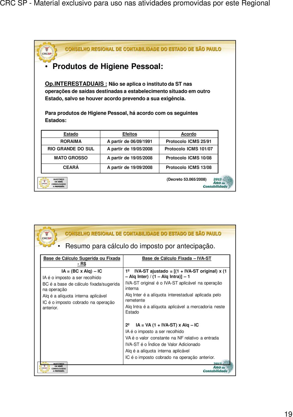 Para produtos de Higiene Pessoal, há acordo com os seguintes Estados: Estado Efeitos Acordo RORAIMA A partir de 06/09/1991 Protocolo ICMS 25/91 RIO GRANDE DO SUL A partir de 19/05/2008 Protocolo ICMS