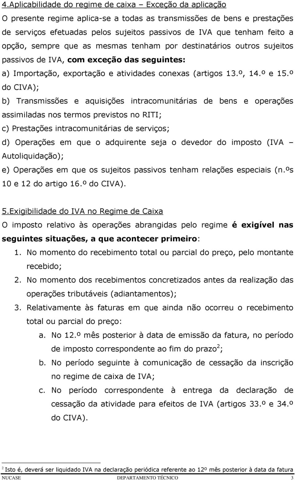 º do CIVA); b) Transmissões e aquisições intracomunitárias de bens e operações assimiladas nos termos previstos no RITI; c) Prestações intracomunitárias de serviços; d) Operações em que o adquirente