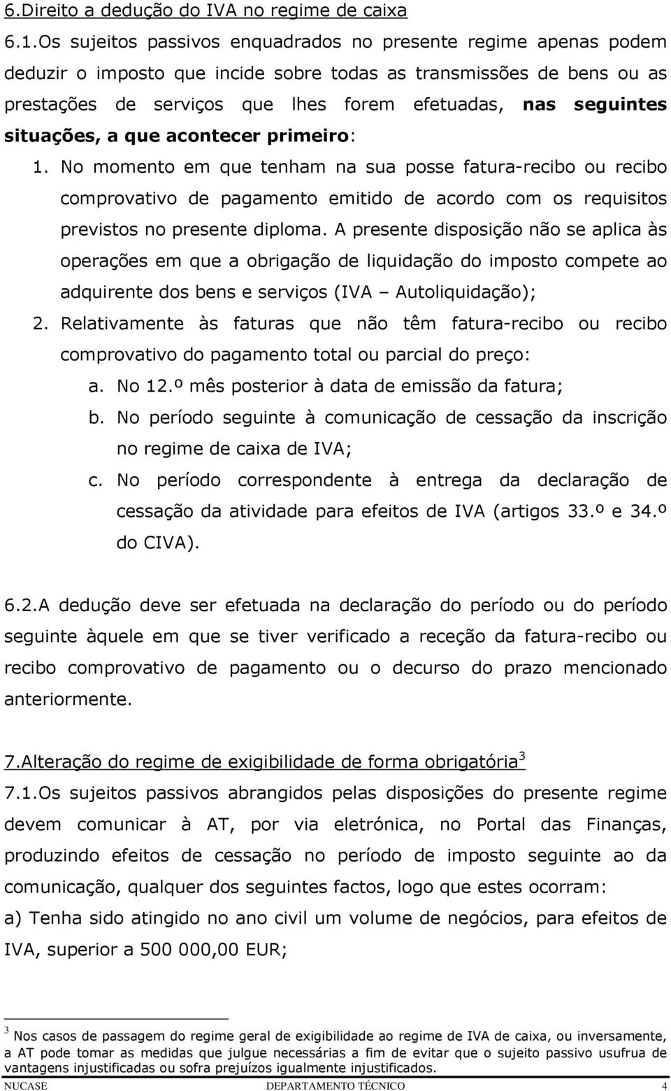 situações, a que acontecer primeiro: 1. No momento em que tenham na sua posse fatura-recibo ou recibo comprovativo de pagamento emitido de acordo com os requisitos previstos no presente diploma.