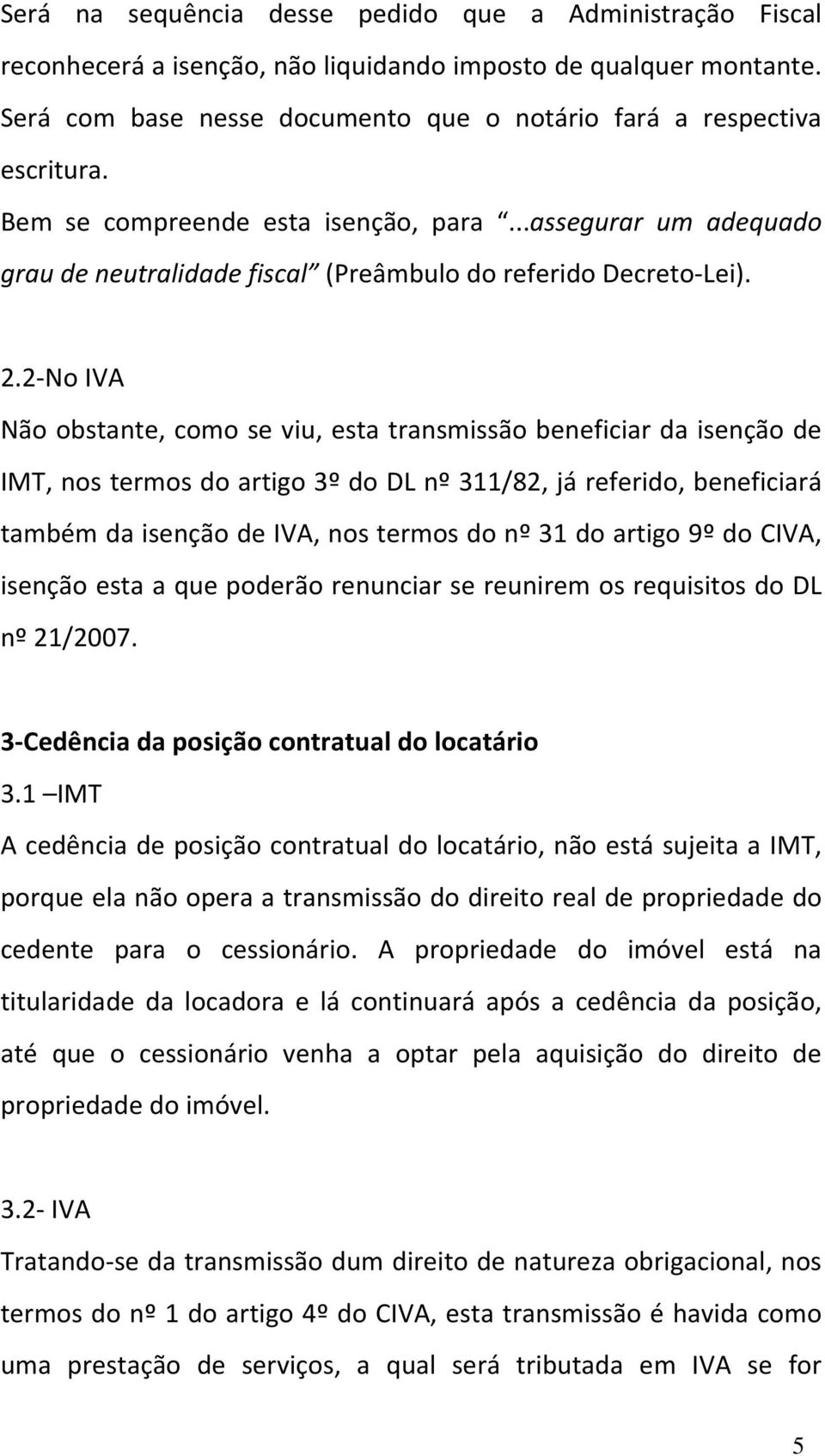 2 No IVA Não obstante, como se viu, esta transmissão beneficiar da isenção de IMT, nos termos do artigo 3º do DL nº 311/82, já referido, beneficiará também da isenção de IVA, nos termos do nº 31 do