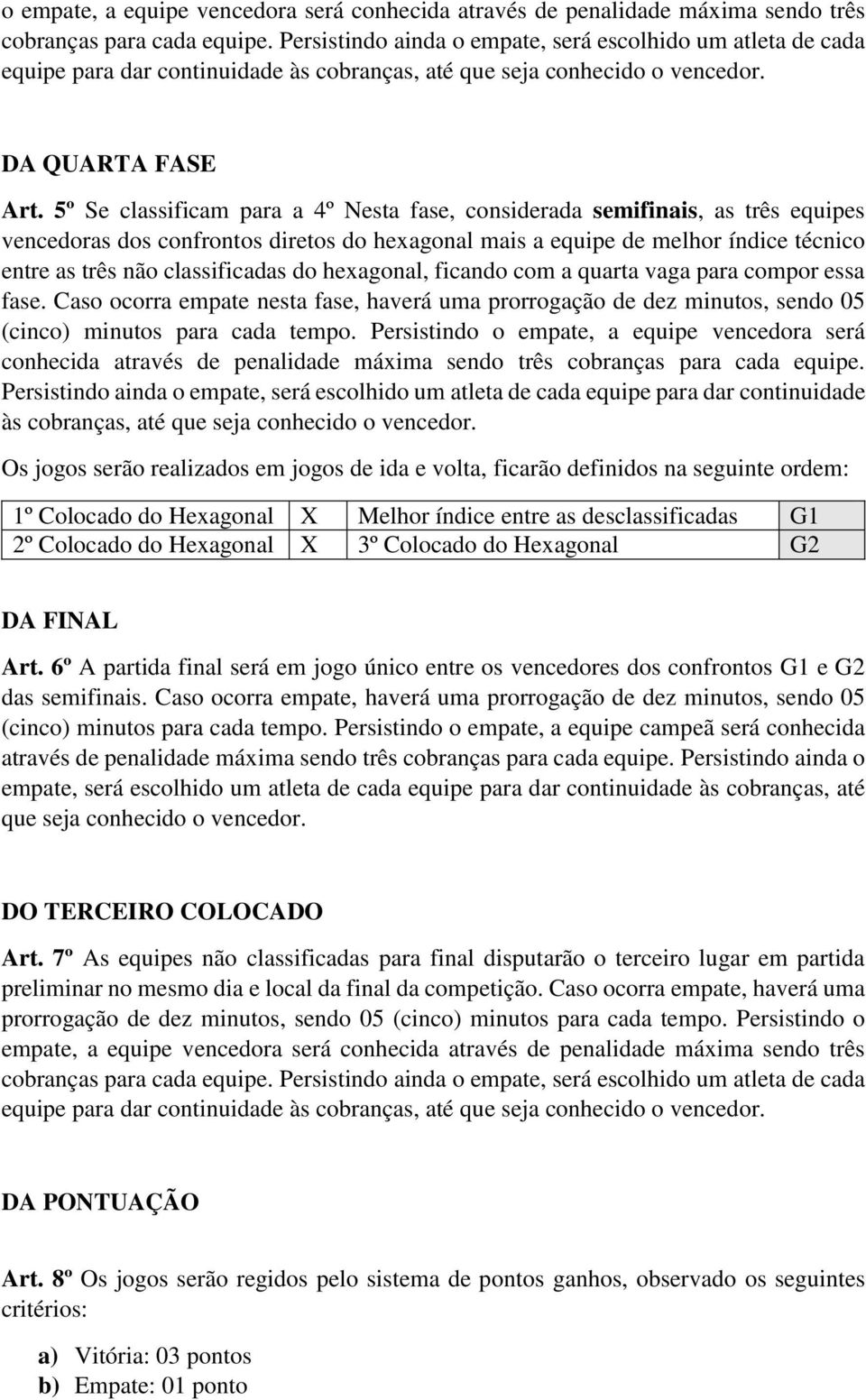 5º Se classificam para a 4º Nesta fase, considerada semifinais, as três equipes vencedoras dos confrontos diretos do hexagonal mais a equipe de melhor índice técnico entre as três não classificadas