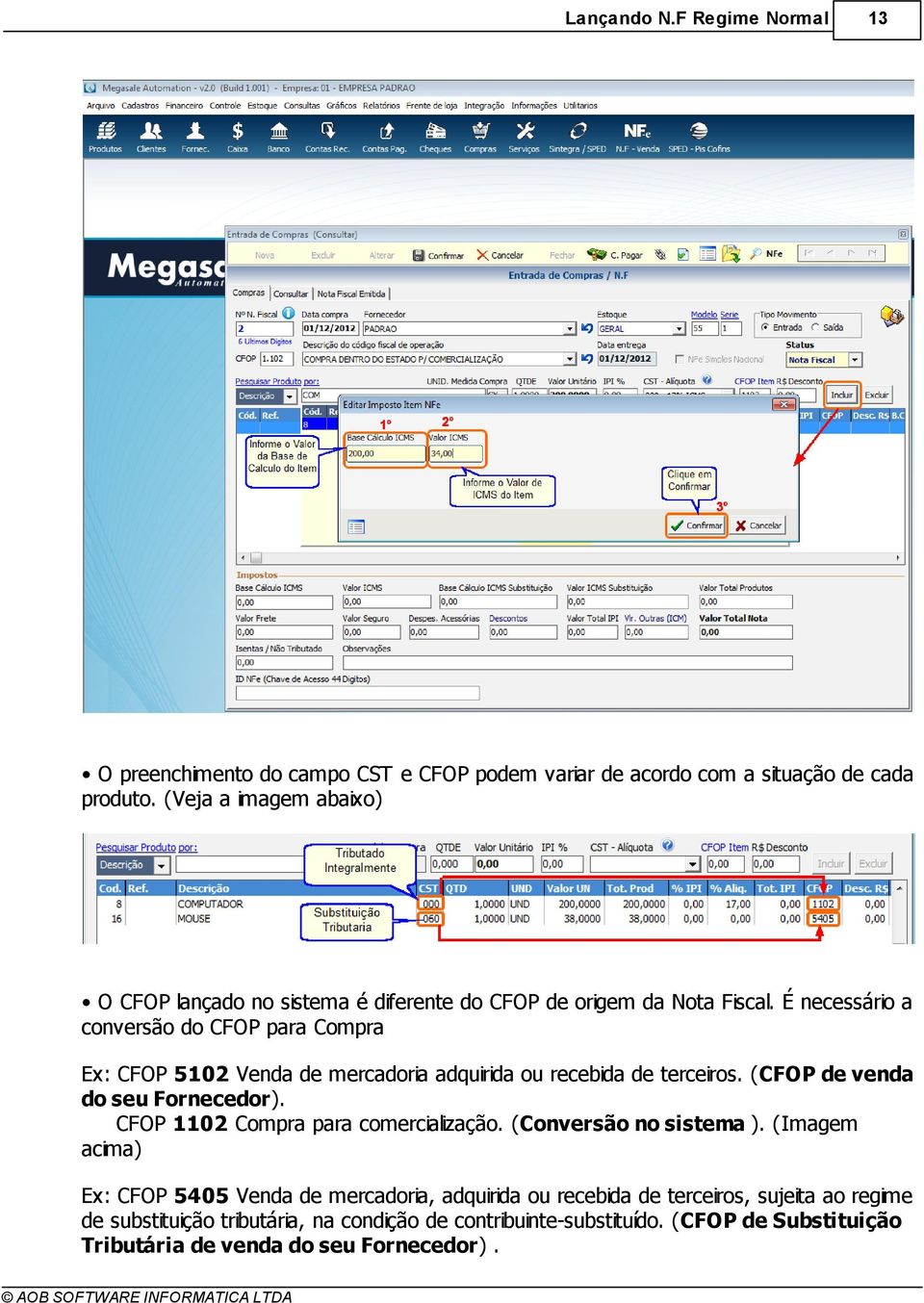 É necessário a conversão do CFOP para Compra Ex: CFOP 5102 Venda de mercadoria adquirida ou recebida de terceiros. (CFOP de venda do seu Fornecedor).