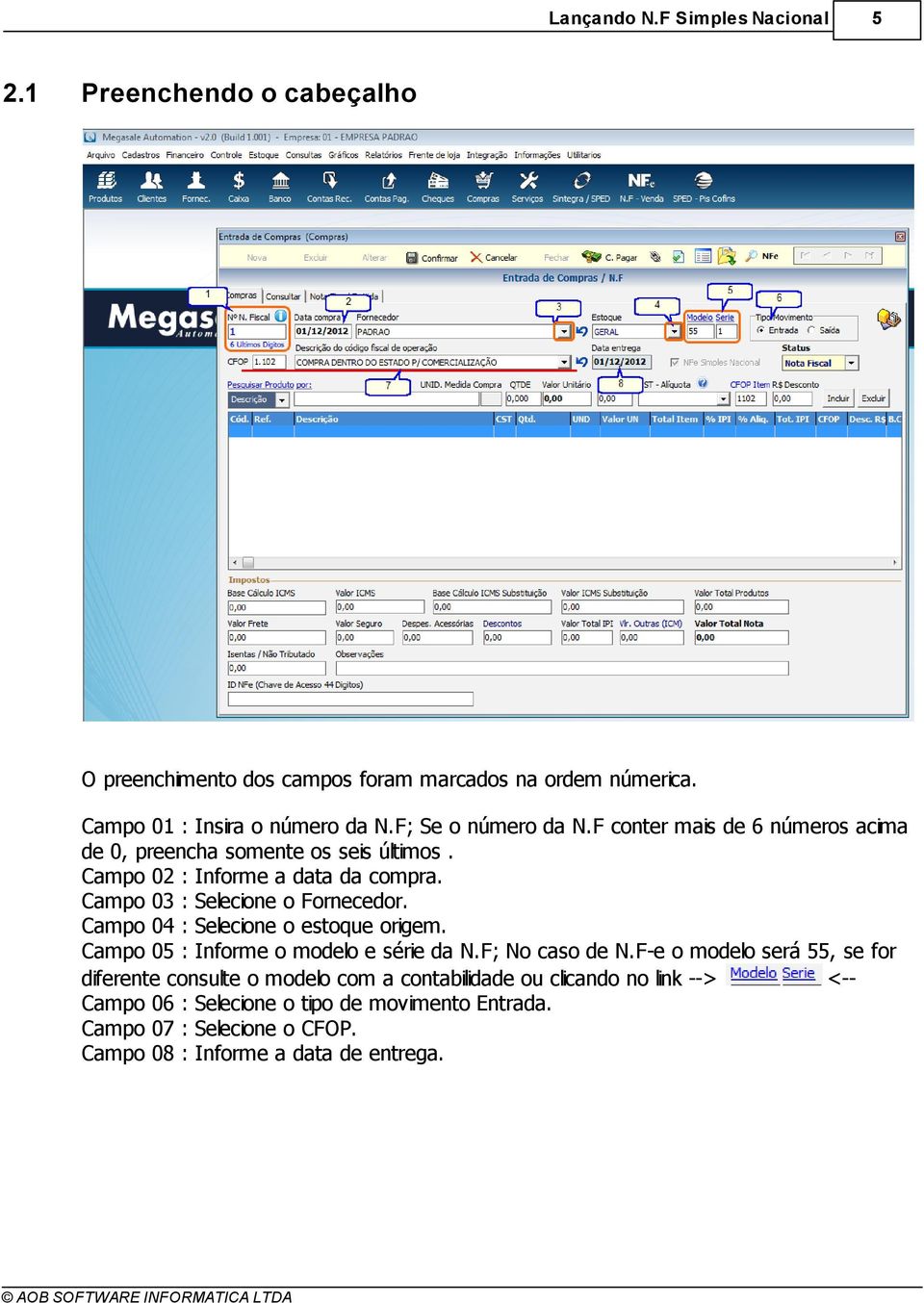 Campo 03 : Selecione o Fornecedor. Campo 04 : Selecione o estoque origem. Campo 05 : Informe o modelo e série da N.F; No caso de N.