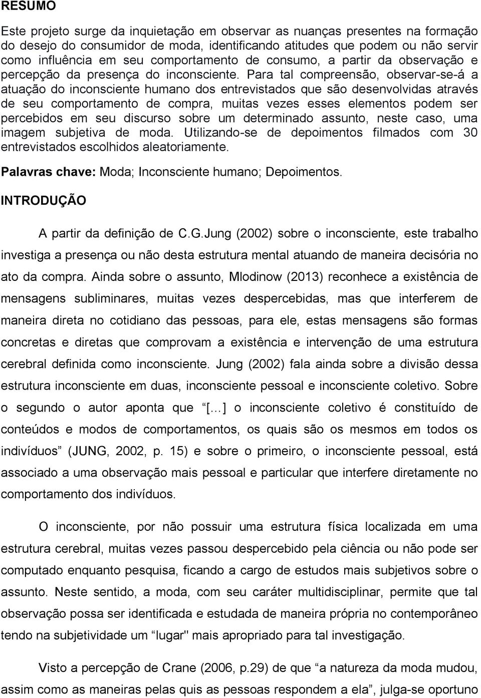 Para tal compreensão, observar-se-á a atuação do inconsciente humano dos entrevistados que são desenvolvidas através de seu comportamento de compra, muitas vezes esses elementos podem ser percebidos