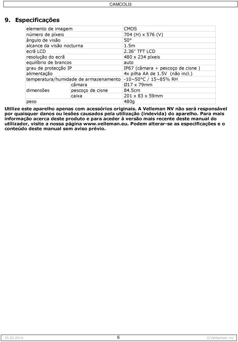 ) temperatura/humidade de armazenamento -10~50 C / 15~85% RH câmara Ø17 x 79mm dimensões pescoço de cisne 84.5cm caixa 201 x 83 x 59mm peso 480g Utilize este aparelho apenas com acessórios originais.