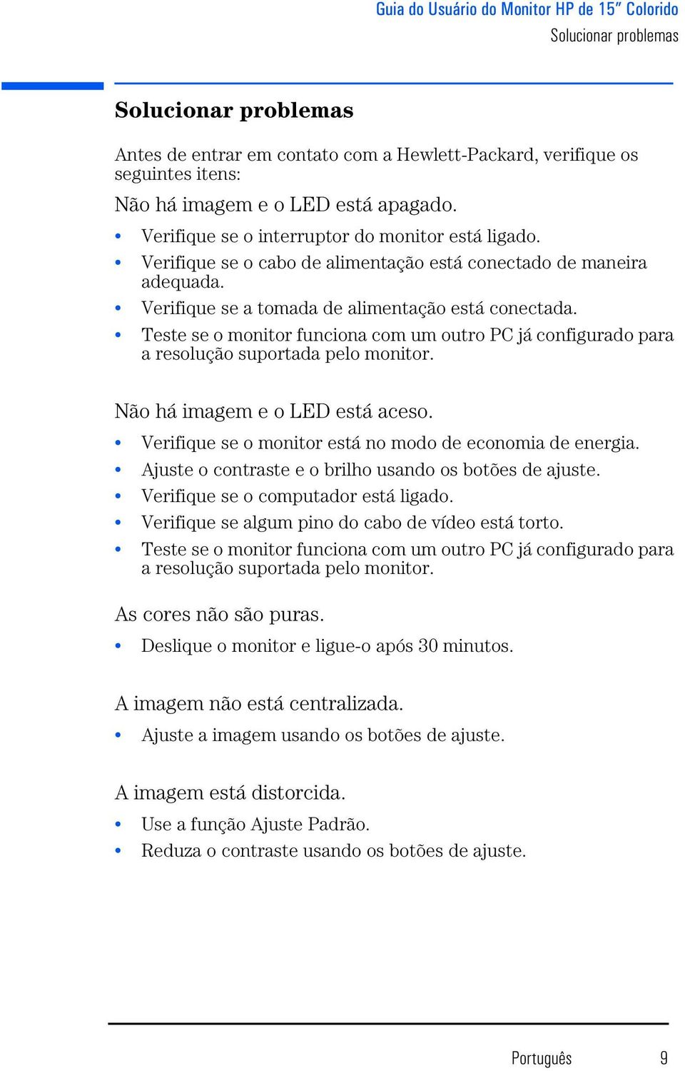 Teste se o monitor funciona com um outro PC já configurado para a resolução suportada pelo monitor. Não há imagem e o LED está aceso. Verifique se o monitor está no modo de economia de energia.