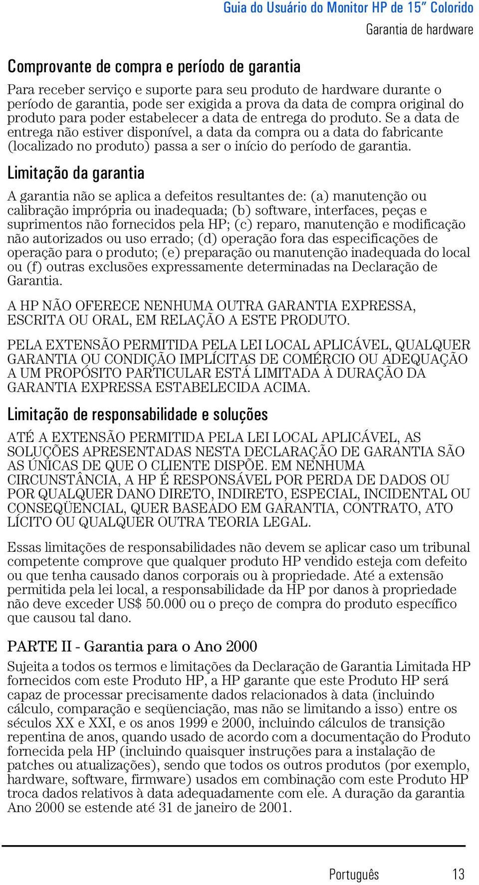 Se a data de entrega não estiver disponível, a data da compra ou a data do fabricante (localizado no produto) passa a ser o início do período de garantia.