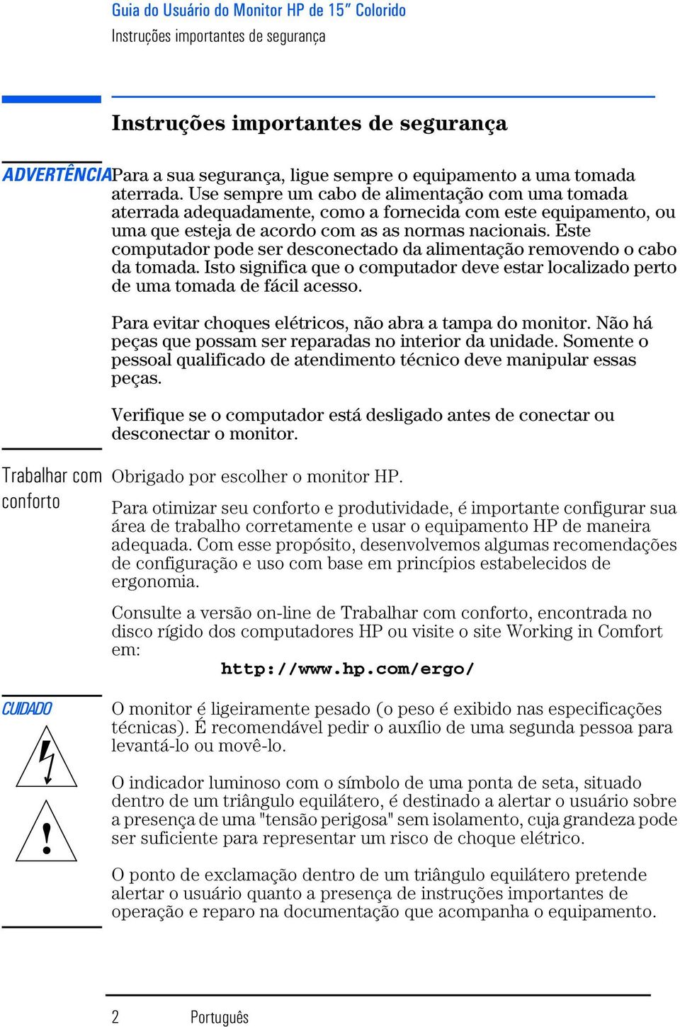 Este computador pode ser desconectado da alimentação removendo o cabo da tomada. Isto significa que o computador deve estar localizado perto de uma tomada de fácil acesso.