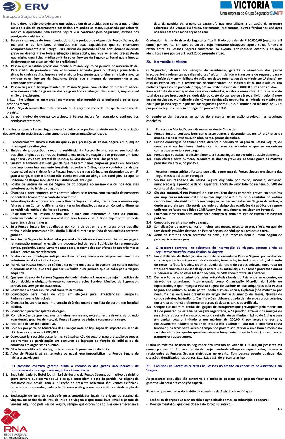 Pessoa encarregue de tomar conta, durante o período de viagem da Pessoa Segura, de menores e ou familiares diminuídos nas suas capacidades que se encontrem comprovadamente a seu cargo.