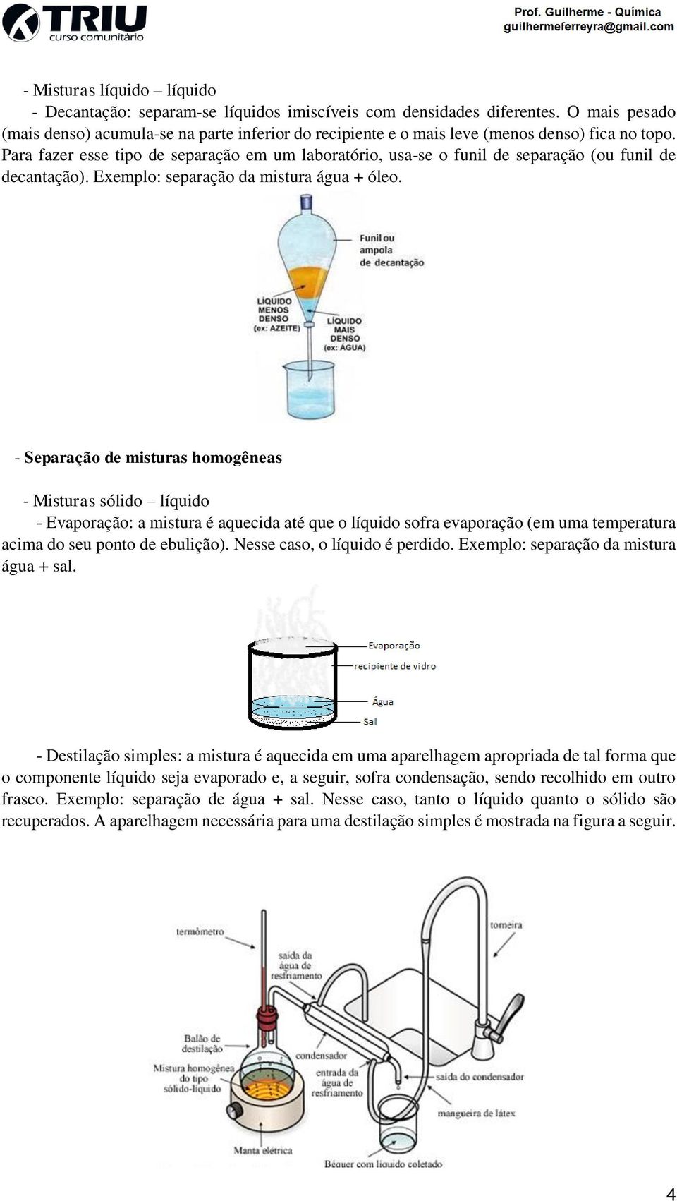 Para fazer esse tipo de separação em um laboratório, usa-se o funil de separação (ou funil de decantação). Exemplo: separação da mistura água + óleo.