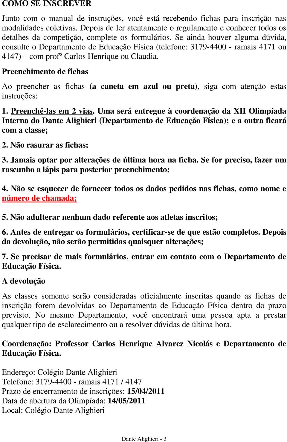 Se ainda houver alguma dúvida, consulte o Departamento de Educação Física (telefone: 3179-4400 - ramais 4171 ou 4147) com profº Carlos Henrique ou Claudia.