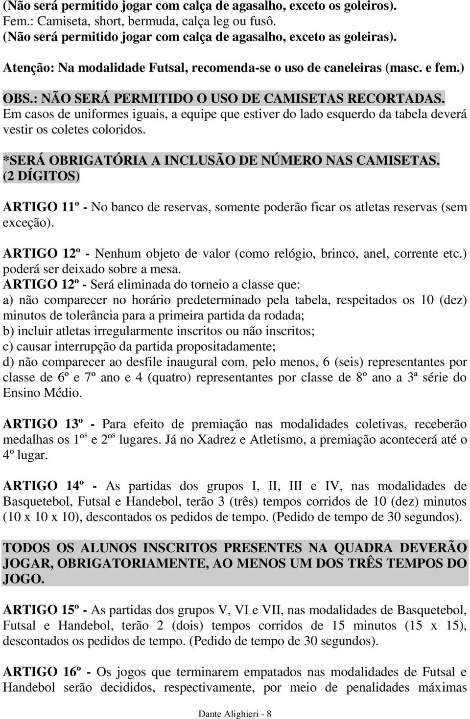 Em casos de uniformes iguais, a equipe que estiver do lado esquerdo da tabela deverá vestir os coletes coloridos. *SERÁ OBRIGATÓRIA A INCLUSÃO DE NÚMERO NAS CAMISETAS.