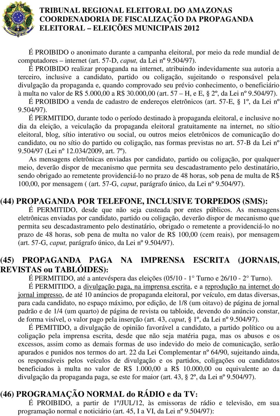 quando comprovado seu prévio conhecimento, o beneficiário à multa no valor de R$ 5.000,00 a R$ 30.000,00 (art. 57 H, e E, 2º, da Lei nº 9.504/97).