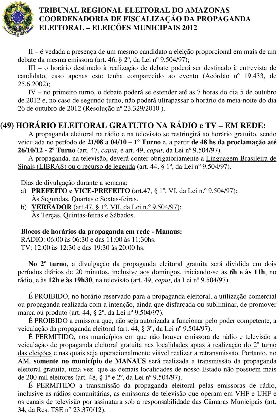 2002); IV no primeiro turno, o debate poderá se estender até as 7 horas do dia 5 de outubro de 2012 e, no caso de segundo turno, não poderá ultrapassar o horário de meia-noite do dia 26 de outubro de