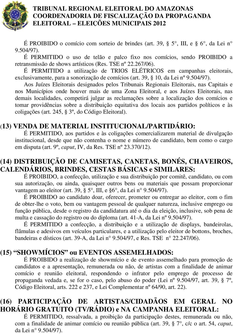 Aos Juízes Eleitorais designados pelos Tribunais Regionais Eleitorais, nas Capitais e nos Municípios onde houver mais de uma Zona Eleitoral, e aos Juízes Eleitorais, nas demais localidades, competirá