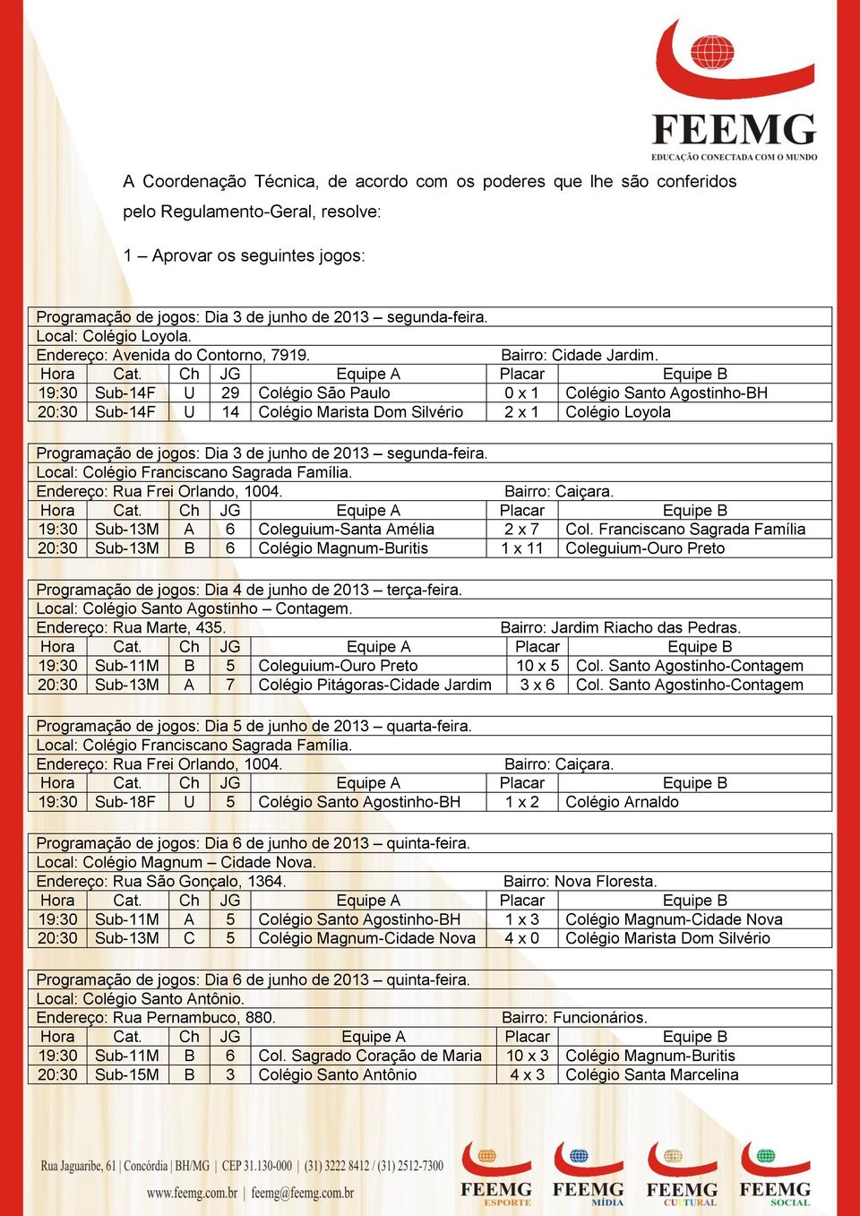 19:30 Sub-14F U 29 Colégio São Paulo 0 x 1 Colégio Santo Agostinho-BH 20:30 Sub-14F U 14 Colégio Marista Dom Silvério 2 x 1 Colégio Loyola Programação de jogos: Dia 3 de junho de 2013 segunda-feira.