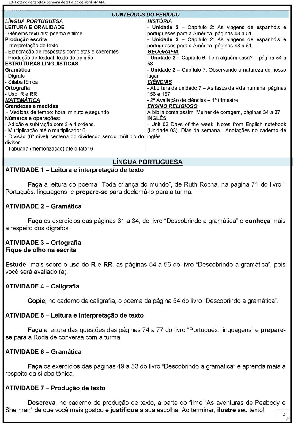 hora, minuto e segundo. Números e operações: - Adição e subtração com 3 e 4 ordens. - Multiplicação até o multiplicador 6. - Divisão (6º nível) centena do dividendo sendo múltiplo do divisor.