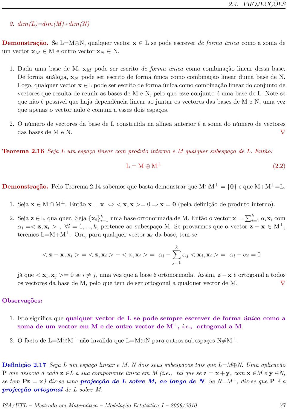 Logo, qualquer vector x L pode ser escrito de forma única como combinação linear do conjunto de vectores que resulta de reunir as bases de M e N, pelo que esse conjunto é uma base de L.